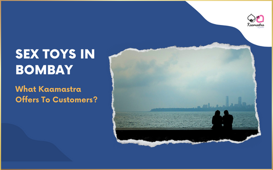 Sex Toys In Bombay – What Kaamastra Offers To Customers